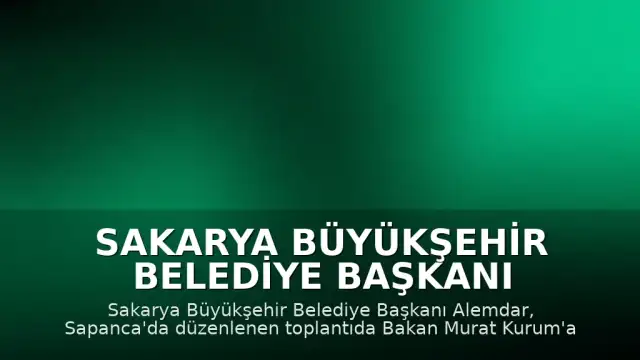 Sakarya Büyükşehir Belediye Başkanı Alemdar, Bakan Kurum'a projeleri tanıttı