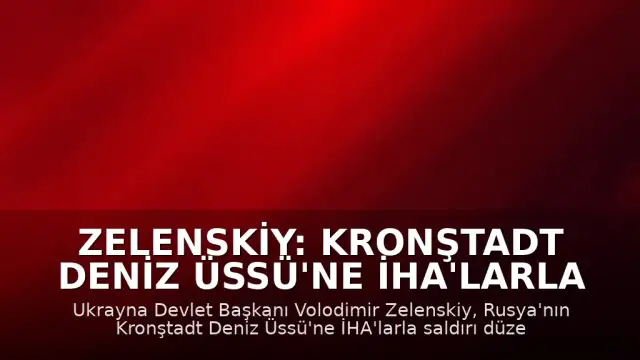 Zelenskiy: Kronştadt Deniz Üssü'ne İHA'larla Saldırı Gerçekleştirdik