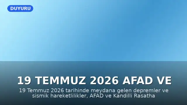 19 Temmuz 2026 AFAD ve Kandilli Verileri: Son Depremler Hakkında Bilgilendirme