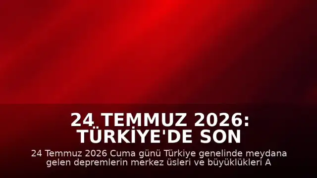 24 Temmuz 2026: Türkiye'de Son Depremler ve AFAD Verileri