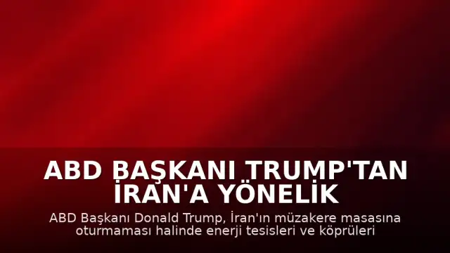ABD Başkanı Trump'tan İran'a Yönelik Yeni Tehdit: Enerji Tesisleri ve Köprüler Hedefte