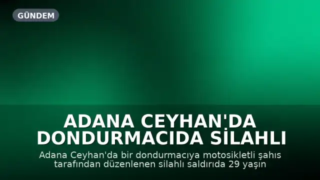 Adana Ceyhan'da Dondurmacıda Silahlı Saldırı: 1 Ölü, 1 Yaralı