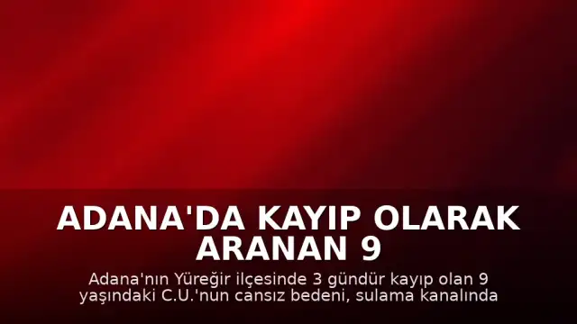 Adana'da kayıp olarak aranan 9 yaşındaki C.U.'nun cansız bedeni bulundu
