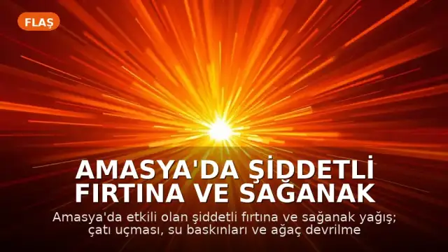 Amasya'da Şiddetli Fırtına ve Sağanak Yağış: Çatı Uçması ve Yaralanma Olayları Yaşandı