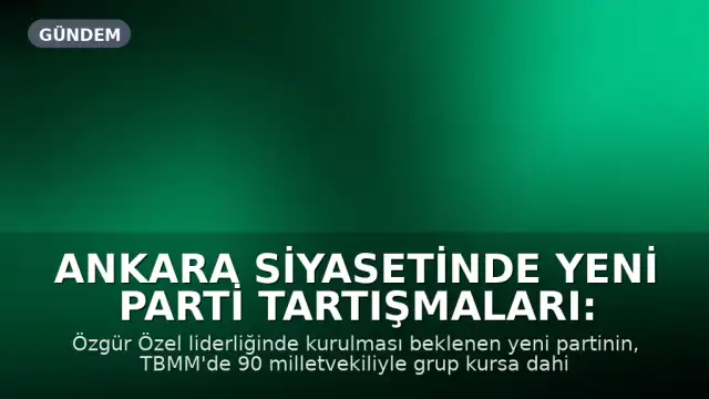 Ankara Siyasetinde Yeni Parti Tartışmaları: Hazine Yardımı İçin Yasal Engeller