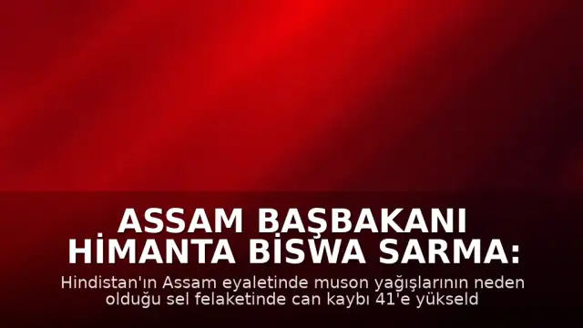 Assam Başbakanı Himanta Biswa Sarma: "Bugüne kadar 41 vatandaşımızı kaybettik"