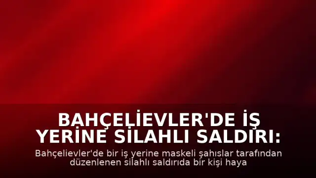 Bahçelievler'de iş yerine silahlı saldırı: 1 ölü, 1 ağır yaralı