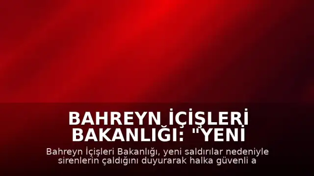 Bahreyn İçişleri Bakanlığı: "Yeni saldırılar nedeniyle halk güvenli alanlara sığınmalı"
