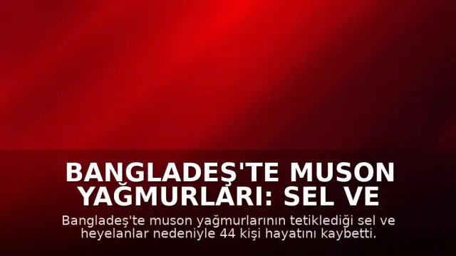 Bangladeş'te Muson Yağmurları: Sel ve Heyelanlarda Can Kaybı 44'e Yükseldi