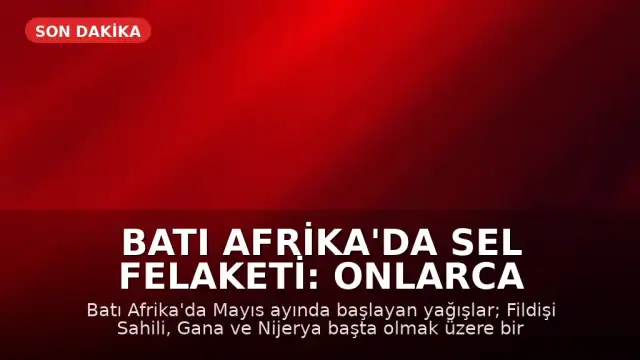 Batı Afrika'da Sel Felaketi: Onlarca Kişi Yaşamını Yitirdi