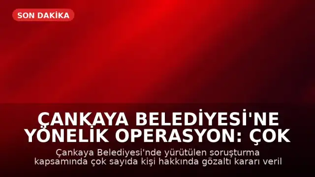 Çankaya Belediyesi'ne Yönelik Operasyon: Çok Sayıda Gözaltı Kararı Çıkarıldı