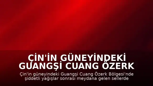 Çin'in güneyindeki Guangşi Cuang Özerk Bölgesi'nde sel felaketi: 39 ölü