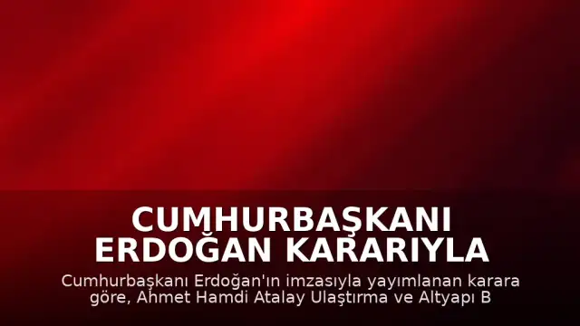 Cumhurbaşkanı Erdoğan Kararıyla Ulaştırma ve Altyapı Bakan Yardımcılığına Ahmet Hamdi Atalay Atandı