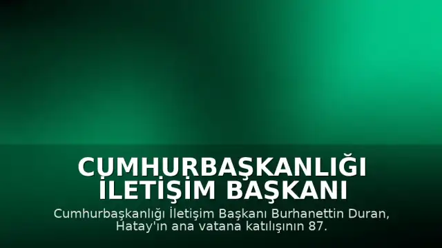 Cumhurbaşkanlığı İletişim Başkanı Burhanettin Duran: "Hatay'ın ana vatana katılışı, milletimizin ortak iradesinin, diplomatik kararlılığının ve milli birlik ruhunun tarihimizdeki en önemli zaferlerinden biridir."