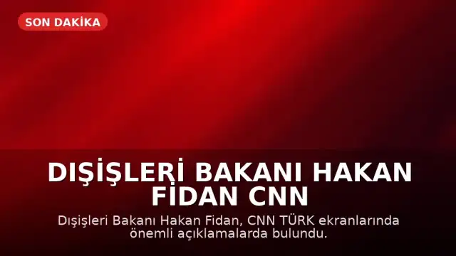 Dışişleri Bakanı Hakan Fidan CNN TÜRK'te Açıklamalarda Bulundu