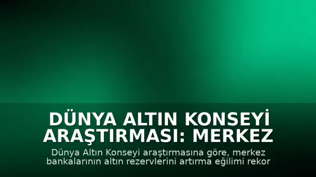 Dünya Altın Konseyi Araştırması: Merkez Bankalarının Altın Rezervleri Artış Eğiliminde
