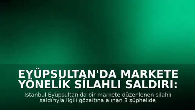 Eyüpsultan'da markete yönelik silahlı saldırı: 2 şüpheli tutuklandı