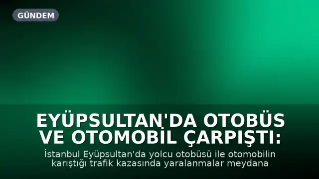 Eyüpsultan'da Otobüs ve Otomobil Çarpıştı: Yaralılar Mevcut