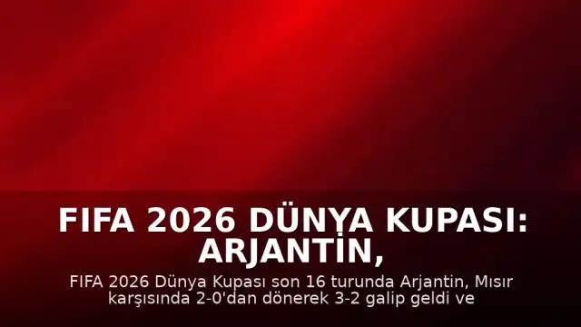 FIFA 2026 Dünya Kupası: Arjantin, Mısır Karşısında Geri Dönüşle Çeyrek Finale Yükseldi