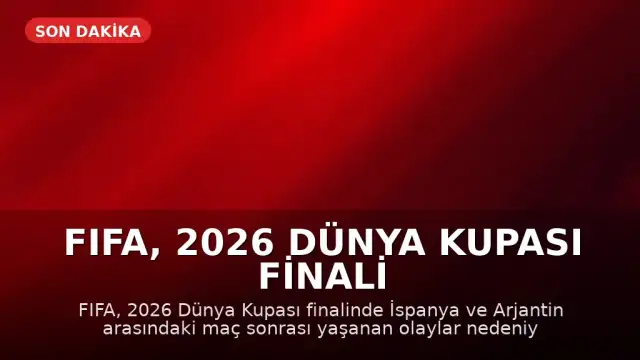 FIFA, 2026 Dünya Kupası Finali Sonrası Olaylar İçin Soruşturma Başlattı