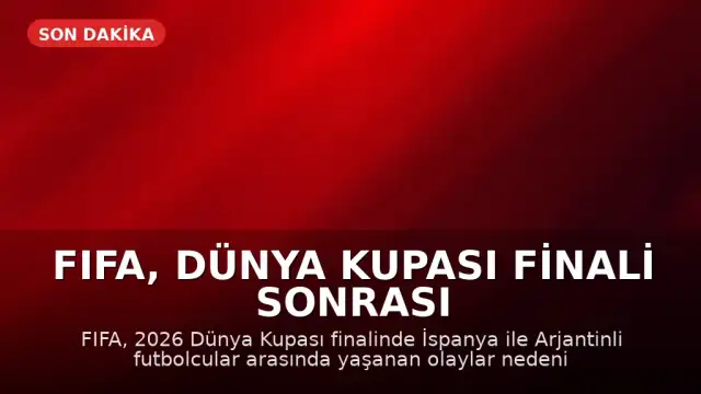 FIFA, Dünya Kupası Finali Sonrası Olaylar Nedeniyle Soruşturma Başlattı