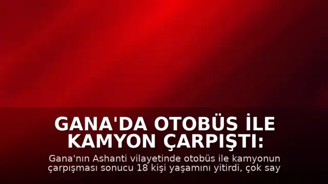 Gana'da Otobüs ile Kamyon Çarpıştı: 18 Kişi Öldü