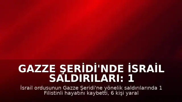 Gazze Şeridi'nde İsrail Saldırıları: 1 Ölü, 6 Yaralı