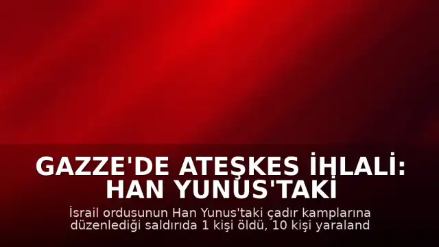 Gazze'de Ateşkes İhlali: Han Yunus'taki Çadır Bölgesine Saldırı Düzenlendi