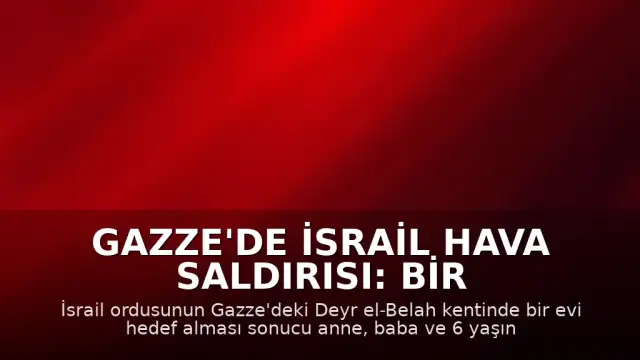 Gazze'de İsrail Hava Saldırısı: Bir Aile Hayatını Kaybetti
