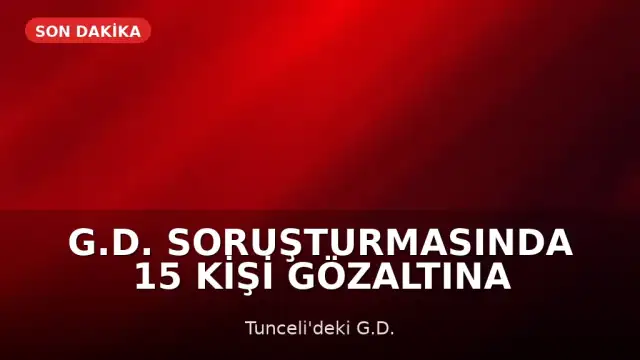 G.D. Soruşturmasında 15 Kişi Gözaltına Alındı