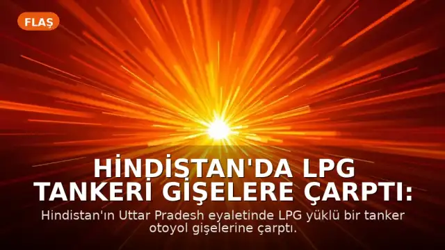 Hindistan'da LPG Tankeri Gişelere Çarptı: Can Kayıpları Yaşandı