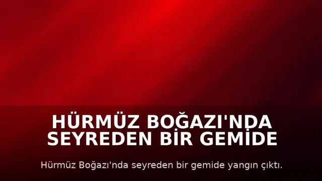 Hürmüz Boğazı'nda Seyreden Bir Gemide Yangın Çıktı