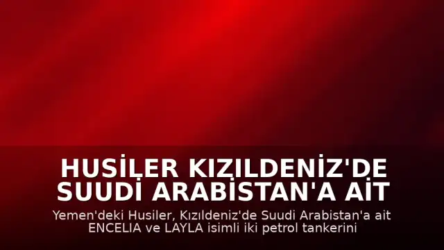 Husiler Kızıldeniz'de Suudi Arabistan'a Ait İki Petrol Tankerini Hedef Aldı