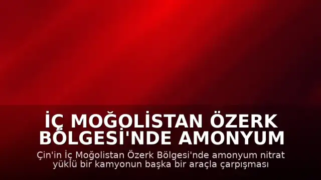 İç Moğolistan Özerk Bölgesi'nde Amonyum Nitrat Yüklü Kamyonda Patlama: 2 Ölü, 4 Yaralı
