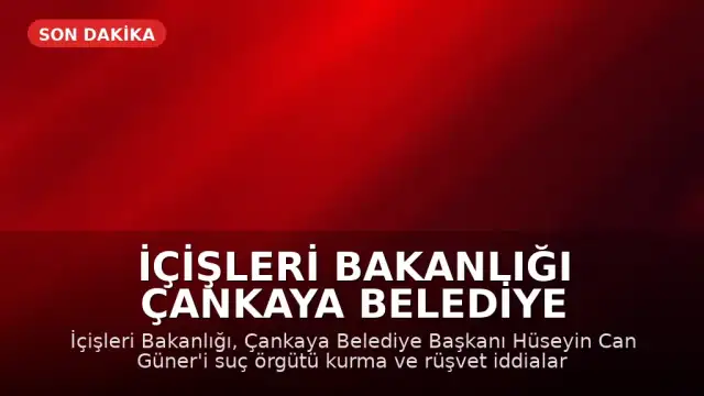 İçişleri Bakanlığı Çankaya Belediye Başkanı Hüseyin Can Güner'i Görevden Uzaklaştırdı