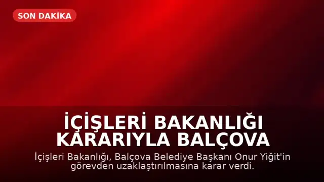 İçişleri Bakanlığı Kararıyla Balçova Belediye Başkanı Onur Yiğit Görevden Uzaklaştırıldı