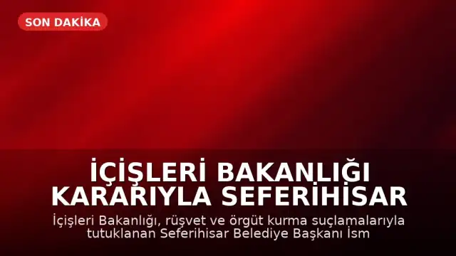 İçişleri Bakanlığı Kararıyla Seferihisar Belediye Başkanı İsmail Yetişkin Görevden Uzaklaştırıldı