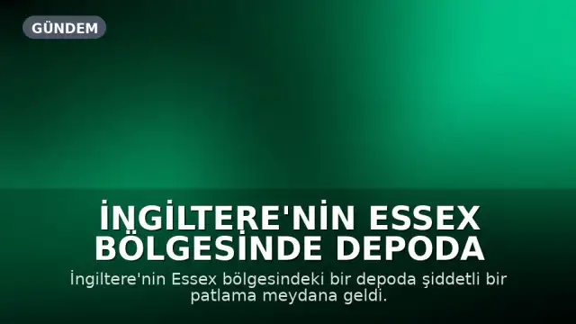 İngiltere'nin Essex Bölgesinde Depoda Şiddetli Patlama ve Yangın