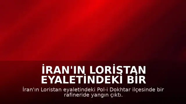 İran'ın Loristan Eyaletindeki Bir Rafineride Yangın Meydana Geldi