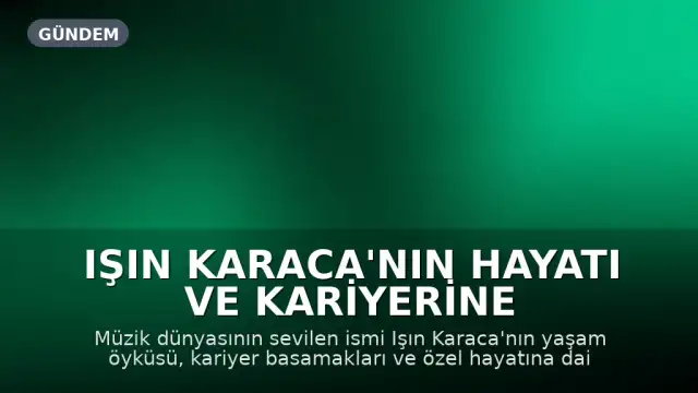 Işın Karaca'nın Hayatı ve Kariyerine Dair Bilgiler
