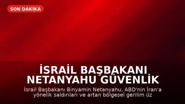 İsrail Başbakanı Netanyahu Güvenlik Kabinesi'ni Toplama Kararı Aldı