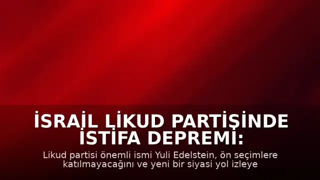 İsrail Likud Partisinde İstifa Depremi: Yuli Edelstein Yeni Bir Siyasi Yol Çiziyor