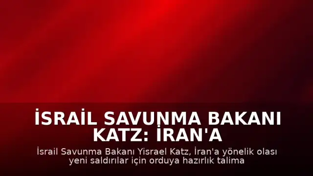 İsrail Savunma Bakanı Katz: İran'a Yeni Saldırılar İçin Orduya Hazırlık Talimatı Verdik