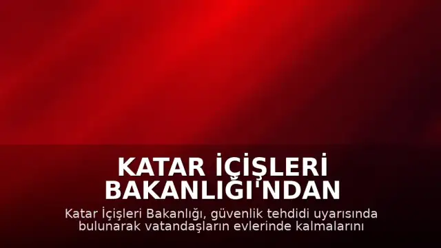 Katar İçişleri Bakanlığı'ndan Güvenlik Tehdidi Uyarısı: Vatandaşlara Evde Kalmaları Talimatı Verildi