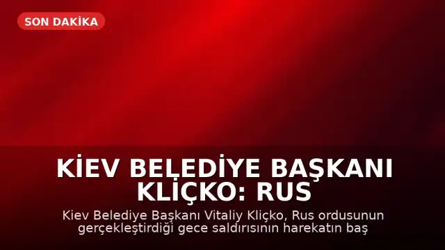 Kiev Belediye Başkanı Kliçko: Rus ordusunun gece saldırısı harekatın başından beri en büyüğü