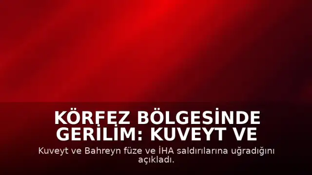 Körfez Bölgesinde Gerilim: Kuveyt ve Bahreyn'e Füze ve İHA Saldırıları Düzenlendi