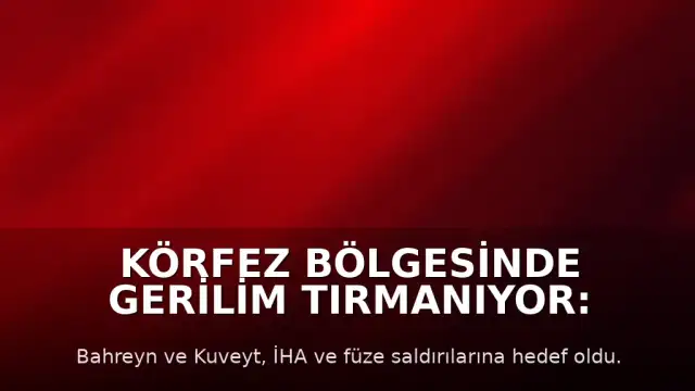 Körfez Bölgesinde Gerilim Tırmanıyor: Bahreyn ve Kuveyt'e Yeni Saldırılar Düzenlendi