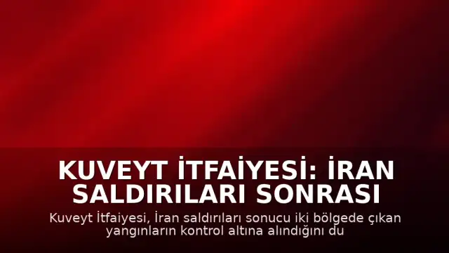 Kuveyt İtfaiyesi: İran Saldırıları Sonrası Çıkan Yangınlar Kontrol Altına Alındı