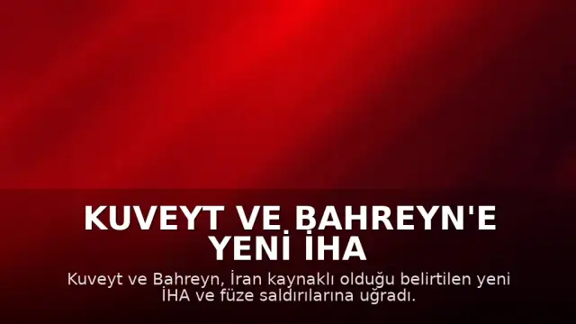 Kuveyt ve Bahreyn'e Yeni İHA ve Füze Saldırıları Düzenlendi