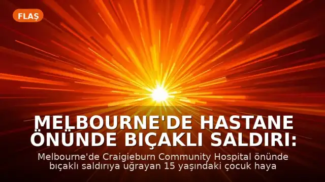 Melbourne'de Hastane Önünde Bıçaklı Saldırı: 15 Yaşındaki Çocuk Hayatını Kaybetti